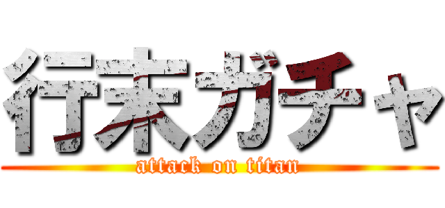 行末ガチャ (attack on titan)
