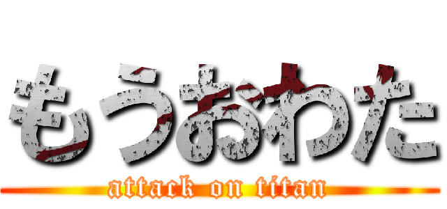もうおわた (attack on titan)