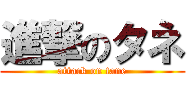 進撃のタネ (attack on tane)