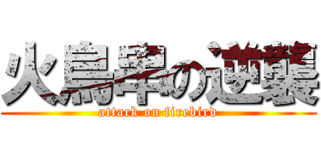 火鳥串の逆襲 (attack on firebird)