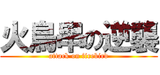 火鳥串の逆襲 (attack on firebird)