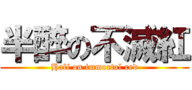 半醉の不滅紅 (Half on immortal red)