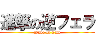 進撃の逆フェラ (attack on titan)