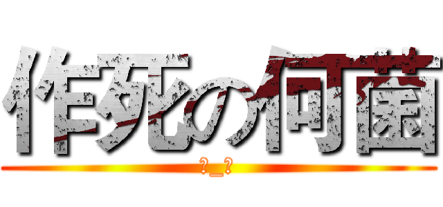 作死の何菌 (→_←)