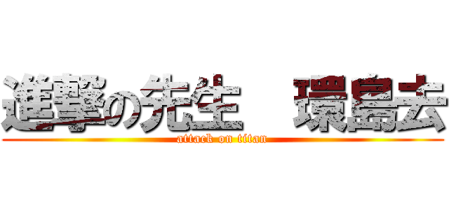 進撃の先生  環島去 (attack on titan)