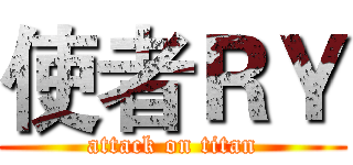使者ＲＹ (attack on titan)
