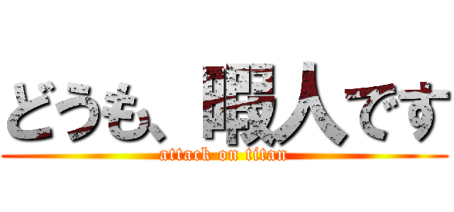 どうも、暇人です (attack on titan)