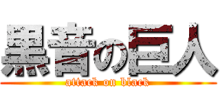 黒音の巨人 (attack on black)