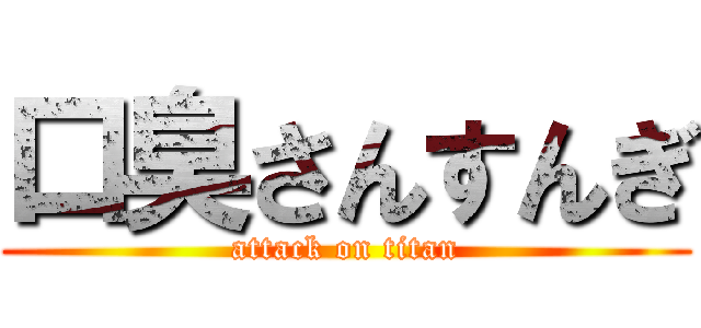 口臭さんすんぎ (attack on titan)
