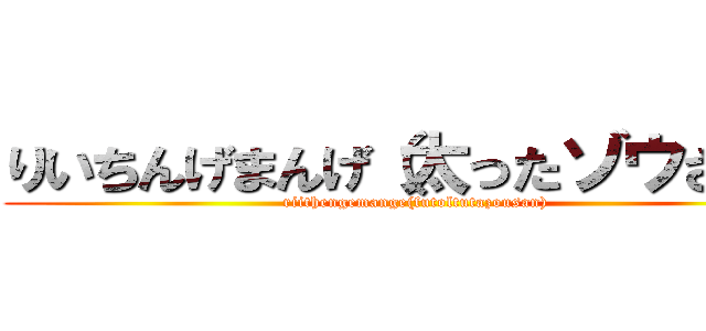 りいちんげまんげ（太ったゾウさん） (riithengemange(futoltutazousan))