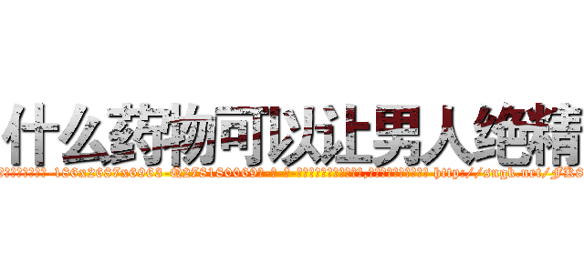 什么药物可以让男人绝精 (什么药物可以让男人绝精【电-186x2687x6963-Q278180069元-吉-药-业】我们做的是长期生意,靠的是老客户长期支持 http://sngk.net/FK8Pbf
)