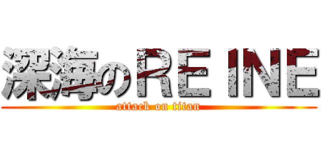 深海のＲＥＩＮＥ (attack on titan)