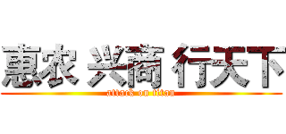 惠农 兴商 行天下 (attack on titan)