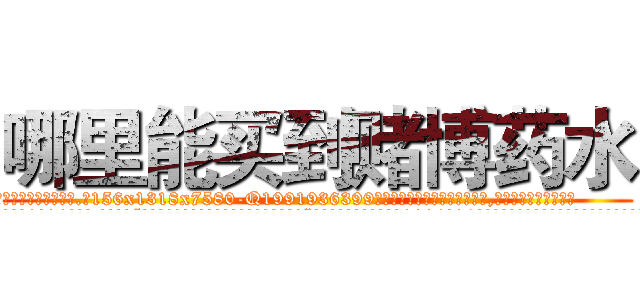 哪里能买到赌博药水 (哪里能买到赌博药水【电.话156x1318x7580-Q1991936399鑫宏药业】我们做的是长期生意,靠的是老客户长期支持
参考消息网2月20日报道 韩媒称，“剩女多、离婚率高的城市，房价一定会上涨。”这是中国经济学家金岩石2016年12月参加在上海举行的房地产相关论坛时说的话。
)