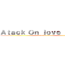 Ａｔａｃｋ Ｏｎ ｌｏｖｅ ａｎｉｍｅ (attack on love anime)
