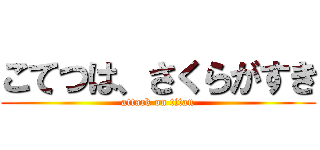 こてつは、さくらがすき (attack on titan)