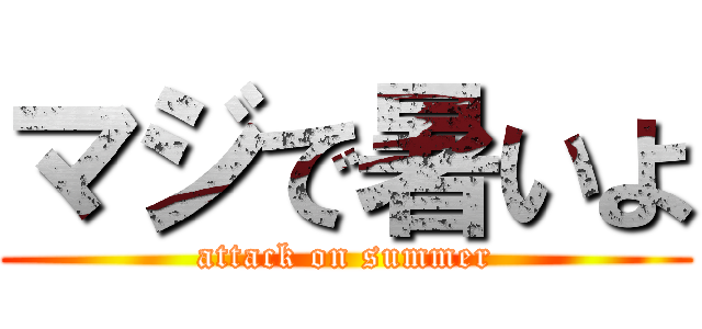 マジで暑いよ (attack on summer)