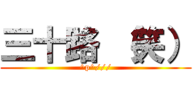 三十路 （笑） (^p^///)