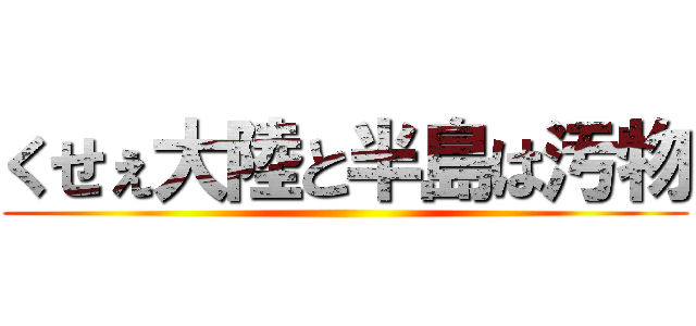 くせぇ大陸と半島は汚物 ()