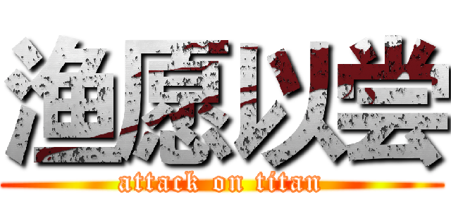 渔愿以尝 (attack on titan)