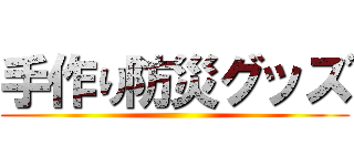 手作り防災グッズ ()