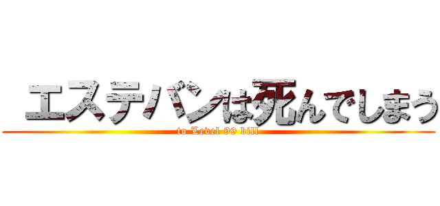  エステバンは死んでしまう (to Level 99 bill)