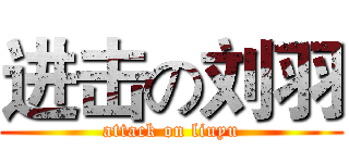进击の刘羽 (attack on liuyu)
