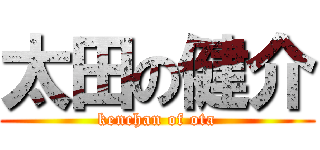太田の健介 (kenchan of ota)