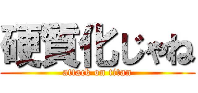 硬質化じゃね (attack on titan)