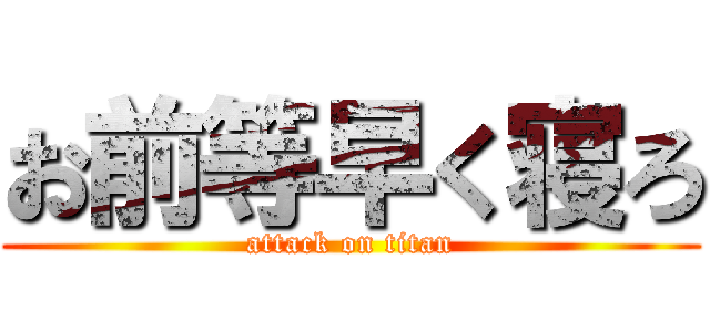 お前等早く寝ろ (attack on titan)