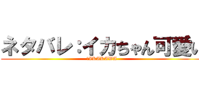 ネタバレ：イカちゃん可愛い (　IKAKAWA)