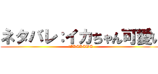 ネタバレ：イカちゃん可愛い (　IKAKAWA)