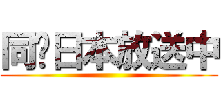 同步日本放送中 ( )