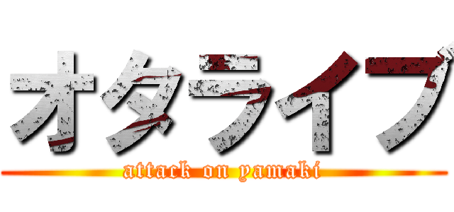 オタライブ (attack on yamaki)