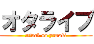 オタライブ (attack on yamaki)
