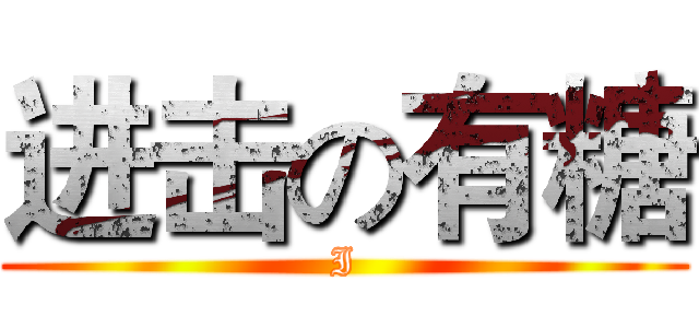 进击の有糖 (I)