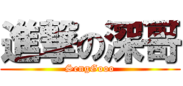 進撃の深哥 (SengGooo)