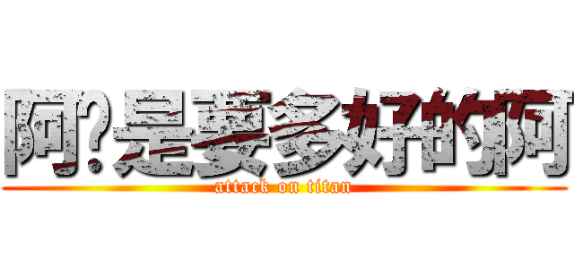 阿你是要多好的阿 (attack on titan)