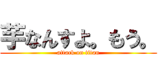 芋なんすよ。もう。 (attack on titan)