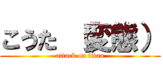 こうた （変態） (attack on titan)