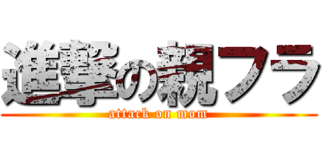 進撃の親フラ (attack on mom)