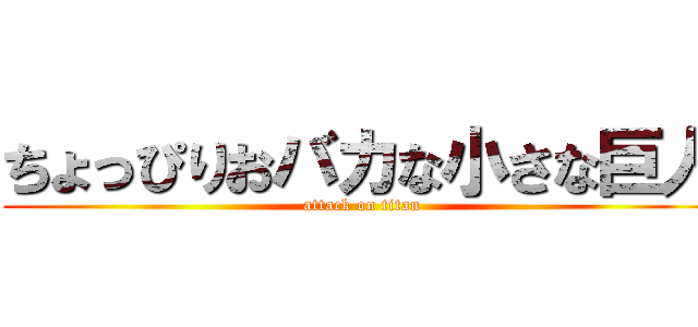 ちょっぴりおバカな小さな巨人 (attack on titan)