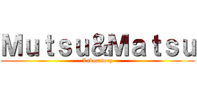 Ｍｕｔｓｕ＆Ｍａｔｓｕ (Laboratory)