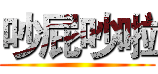 吵屁吵啦 ()