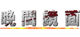 晚 間 鏡 面 (attack on titan)