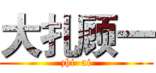 大扎顾一 (zhi  ai)