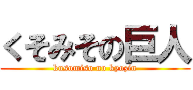 くそみその巨人 (kusomiso no kyozin)