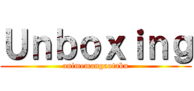 Ｕｎｂｏｘｉｎｇ (animemangaotaku)