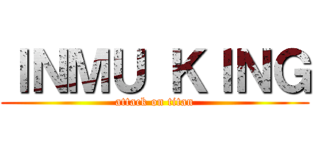ＩＮＭＵ ＫＩＮＧ (attack on titan)