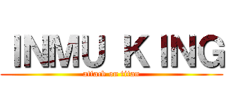 ＩＮＭＵ ＫＩＮＧ (attack on titan)
